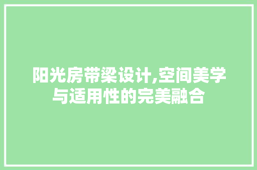 阳光房带梁设计,空间美学与适用性的完美融合