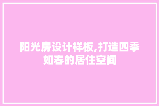 阳光房设计样板,打造四季如春的居住空间