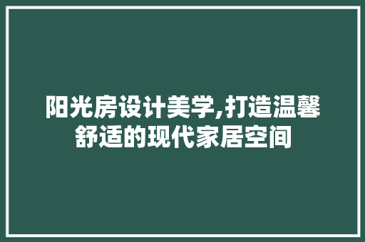 阳光房设计美学,打造温馨舒适的现代家居空间