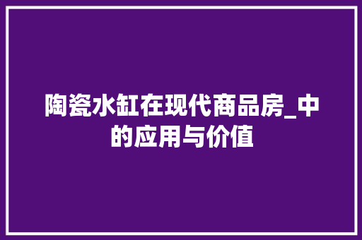陶瓷水缸在现代商品房_中的应用与价值