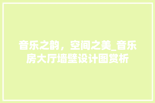 音乐之韵，空间之美_音乐房大厅墙壁设计图赏析