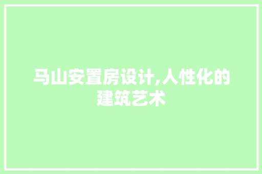 马山安置房设计,人性化的建筑艺术