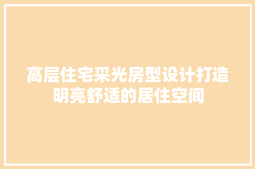 高层住宅采光房型设计打造明亮舒适的居住空间