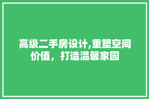 高级二手房设计,重塑空间价值，打造温馨家园
