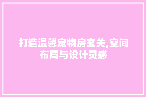 打造温馨宠物房玄关,空间布局与设计灵感