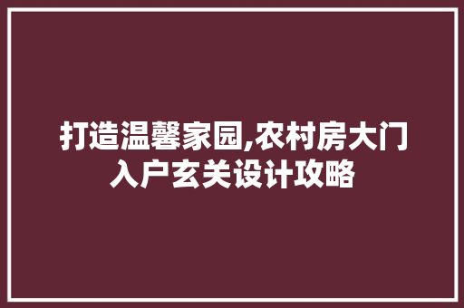 打造温馨家园,农村房大门入户玄关设计攻略