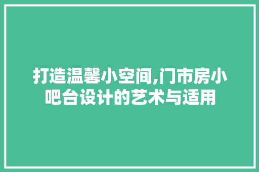 打造温馨小空间,门市房小吧台设计的艺术与适用
