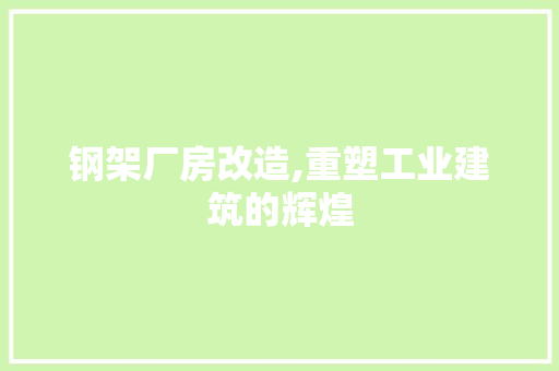 钢架厂房改造,重塑工业建筑的辉煌