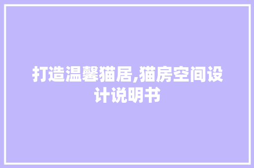 打造温馨猫居,猫房空间设计说明书