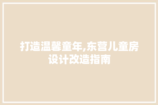 打造温馨童年,东营儿童房设计改造指南