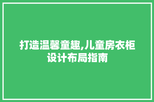打造温馨童趣,儿童房衣柜设计布局指南