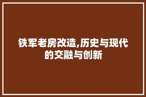 铁军老房改造,历史与现代的交融与创新