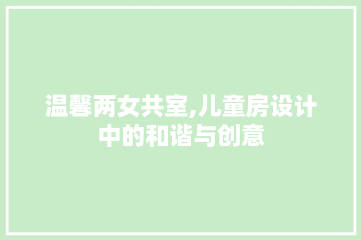 温馨两女共室,儿童房设计中的和谐与创意