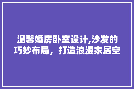 温馨婚房卧室设计,沙发的巧妙布局，打造浪漫家居空间