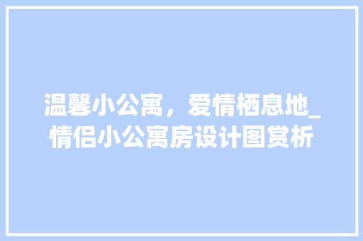 温馨小公寓，爱情栖息地_情侣小公寓房设计图赏析
