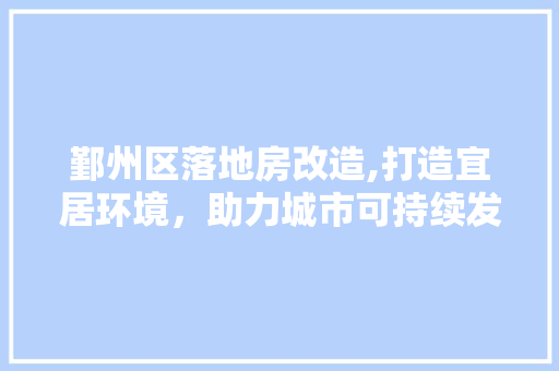 鄞州区落地房改造,打造宜居环境，助力城市可持续发展