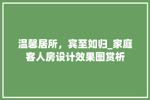温馨居所，宾至如归_家庭客人房设计效果图赏析