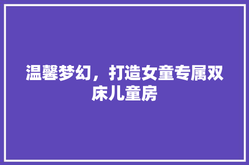 温馨梦幻，打造女童专属双床儿童房