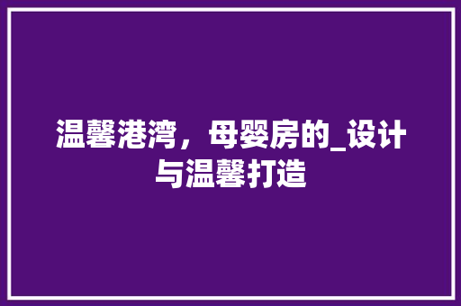 温馨港湾，母婴房的_设计与温馨打造