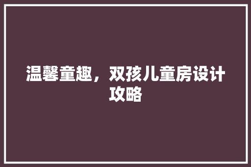 温馨童趣，双孩儿童房设计攻略