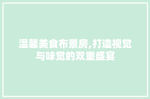 温馨美食布景房,打造视觉与味觉的双重盛宴