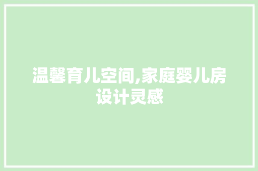 温馨育儿空间,家庭婴儿房设计灵感