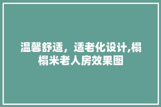 温馨舒适，适老化设计,榻榻米老人房效果图
