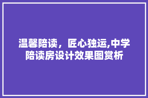 温馨陪读，匠心独运,中学陪读房设计效果图赏析