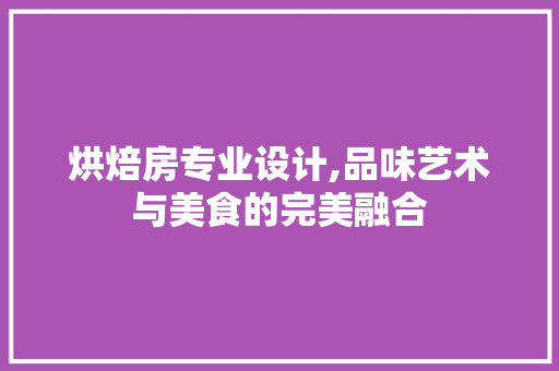 烘焙房专业设计,品味艺术与美食的完美融合