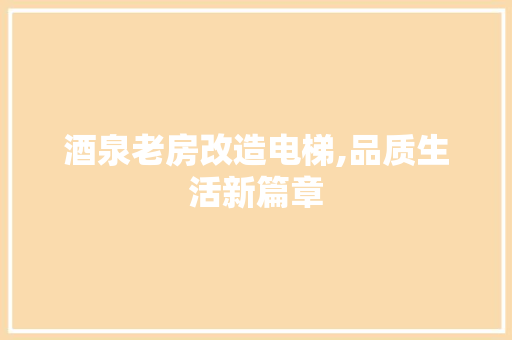 酒泉老房改造电梯,品质生活新篇章