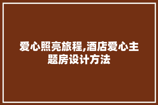 爱心照亮旅程,酒店爱心主题房设计方法
