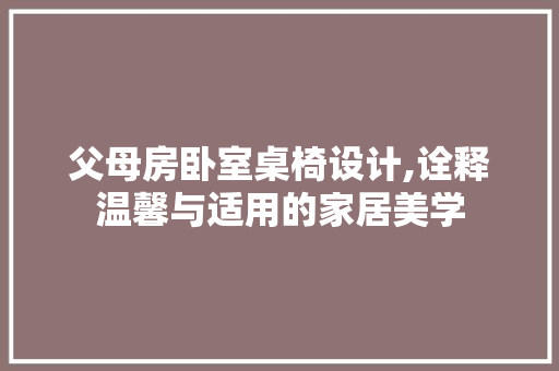 父母房卧室桌椅设计,诠释温馨与适用的家居美学