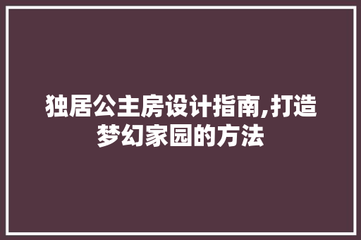 独居公主房设计指南,打造梦幻家园的方法