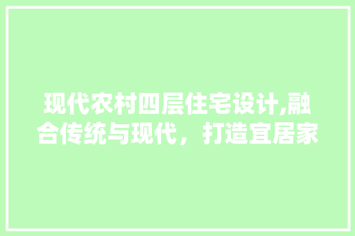 现代农村四层住宅设计,融合传统与现代，打造宜居家园
