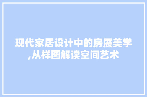 现代家居设计中的房展美学,从样图解读空间艺术