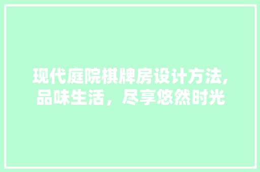 现代庭院棋牌房设计方法,品味生活，尽享悠然时光