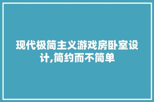 现代极简主义游戏房卧室设计,简约而不简单