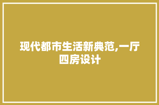 现代都市生活新典范,一厅四房设计
