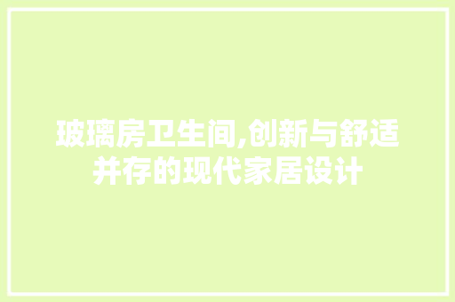 玻璃房卫生间,创新与舒适并存的现代家居设计