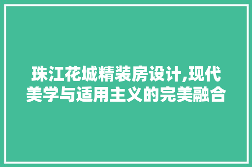 珠江花城精装房设计,现代美学与适用主义的完美融合