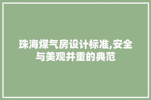 珠海煤气房设计标准,安全与美观并重的典范