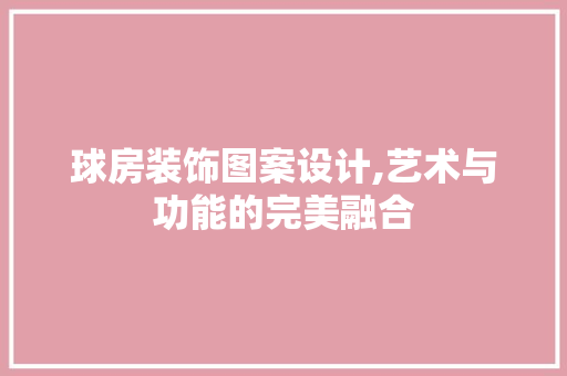 球房装饰图案设计,艺术与功能的完美融合