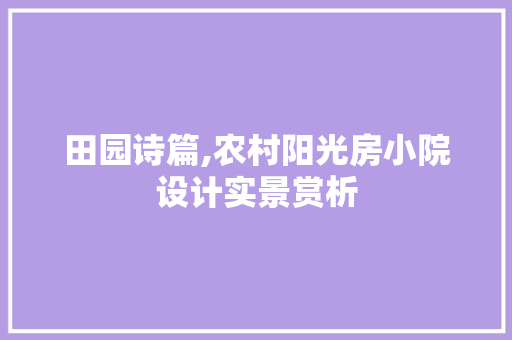 田园诗篇,农村阳光房小院设计实景赏析