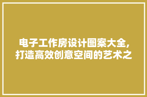电子工作房设计图案大全,打造高效创意空间的艺术之旅