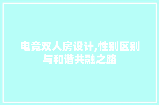 电竞双人房设计,性别区别与和谐共融之路