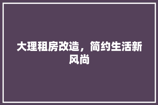 大理租房改造，简约生活新风尚