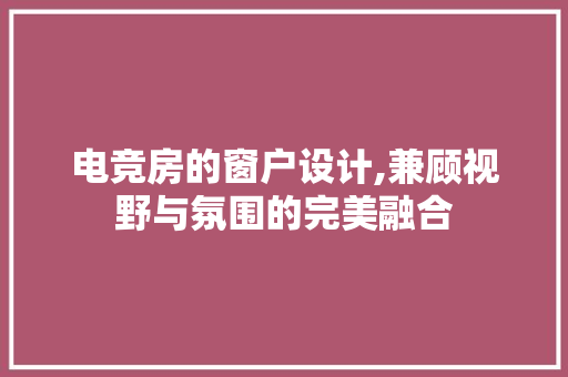 电竞房的窗户设计,兼顾视野与氛围的完美融合