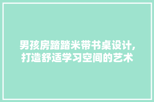 男孩房踏踏米带书桌设计,打造舒适学习空间的艺术