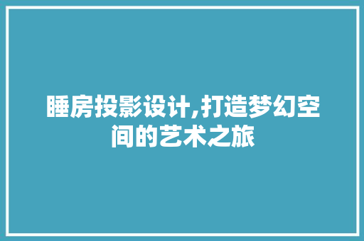 睡房投影设计,打造梦幻空间的艺术之旅