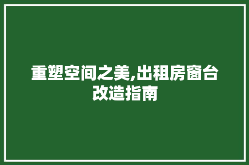 重塑空间之美,出租房窗台改造指南